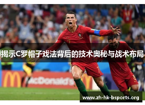 揭示C罗帽子戏法背后的技术奥秘与战术布局 揭示C罗帽子戏法背后的技术奥秘与战术布局