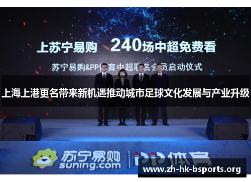上海上港更名带来新机遇推动城市足球文化发展与产业升级 上海上港更名带来新机遇推动城市足球文化发展与产业升级