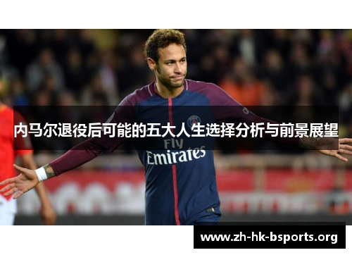 内马尔退役后可能的五大人生选择分析与前景展望
