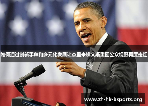 如何通过创新手段和多元化发展让杰里米埃文斯重回公众视野再度走红 如何通过创新手段和多元化发展让杰里米埃文斯重回公众视野再度走红