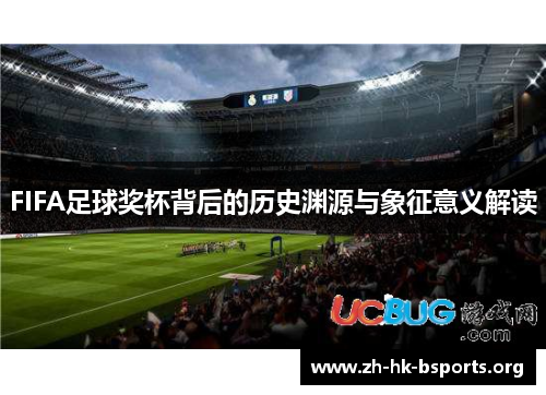 FIFA足球奖杯背后的历史渊源与象征意义解读 FIFA足球奖杯背后的历史渊源与象征意义解读