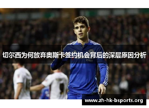 切尔西为何放弃奥斯卡签约机会背后的深层原因分析 切尔西为何放弃奥斯卡签约机会背后的深层原因分析