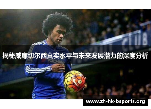 揭秘威廉切尔西真实水平与未来发展潜力的深度分析 揭秘威廉切尔西真实水平与未来发展潜力的深度分析