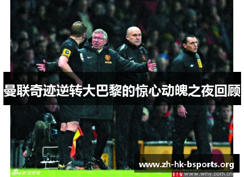 曼联奇迹逆转大巴黎的惊心动魄之夜回顾 曼联奇迹逆转大巴黎的惊心动魄之夜回顾