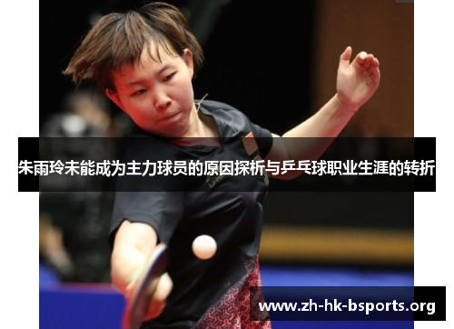 朱雨玲未能成为主力球员的原因探析与乒乓球职业生涯的转折 朱雨玲未能成为主力球员的原因探析与乒乓球职业生涯的转折