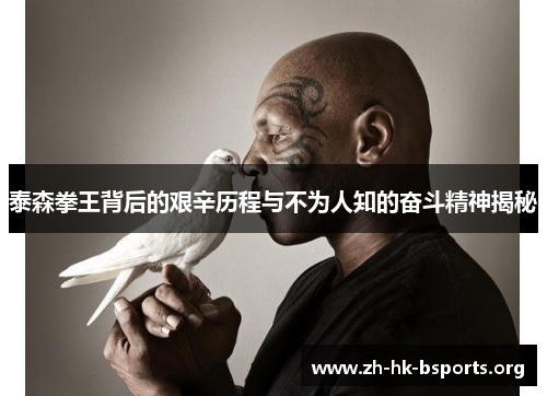 泰森拳王背后的艰辛历程与不为人知的奋斗精神揭秘 泰森拳王背后的艰辛历程与不为人知的奋斗精神揭秘