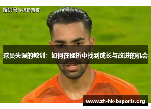 球员失误的教训:如何在挫折中找到成长与改进的机会 球员失误的教训:如何在挫折中找到成长与改进的机会