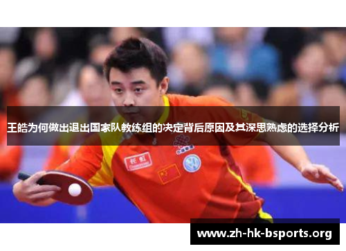 王皓为何做出退出国家队教练组的决定背后原因及其深思熟虑的选择分析 王皓为何做出退出国家队教练组的决定背后原因及其深思熟虑的选择分析