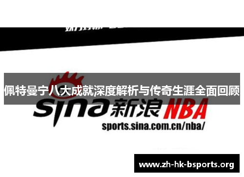 佩特曼宁八大成就深度解析与传奇生涯全面回顾