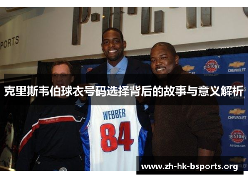 克里斯韦伯球衣号码选择背后的故事与意义解析 克里斯韦伯球衣号码选择背后的故事与意义解析