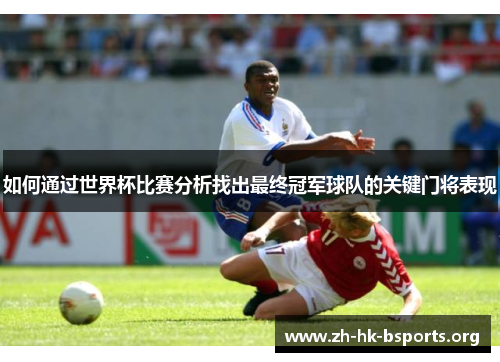 如何通过世界杯比赛分析找出最终冠军球队的关键门将表现 如何通过世界杯比赛分析找出最终冠军球队的关键门将表现