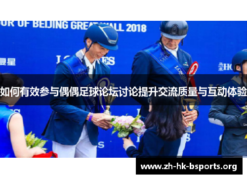 如何有效参与偶偶足球论坛讨论提升交流质量与互动体验 如何有效参与偶偶足球论坛讨论提升交流质量与互动体验