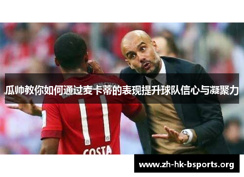 瓜帅教你如何通过麦卡蒂的表现提升球队信心与凝聚力 瓜帅教你如何通过麦卡蒂的表现提升球队信心与凝聚力