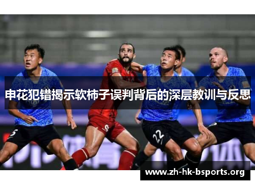 申花犯错揭示软柿子误判背后的深层教训与反思 申花犯错揭示软柿子误判背后的深层教训与反思