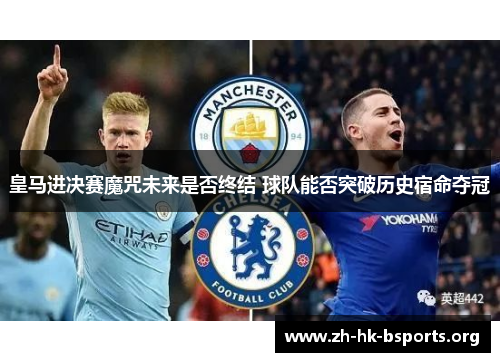皇马进决赛魔咒未来是否终结 球队能否突破历史宿命夺冠 皇马进决赛魔咒未来是否终结 球队能否突破历史宿命夺冠