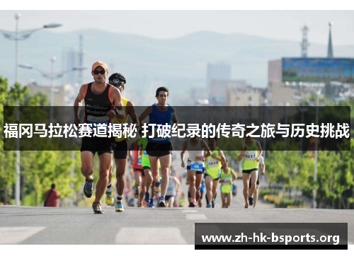 福冈马拉松赛道揭秘 打破纪录的传奇之旅与历史挑战 福冈马拉松赛道揭秘 打破纪录的传奇之旅与历史挑战