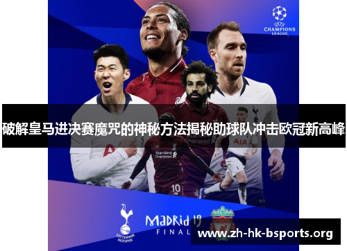 破解皇马进决赛魔咒的神秘方法揭秘助球队冲击欧冠新高峰 破解皇马进决赛魔咒的神秘方法揭秘助球队冲击欧冠新高峰