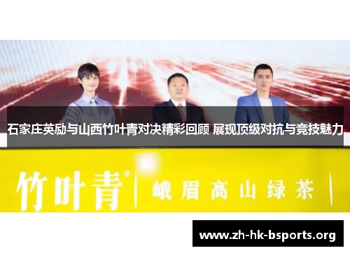 石家庄英励与山西竹叶青对决精彩回顾 展现顶级对抗与竞技魅力 石家庄英励与山西竹叶青对决精彩回顾 展现顶级对抗与竞技魅力