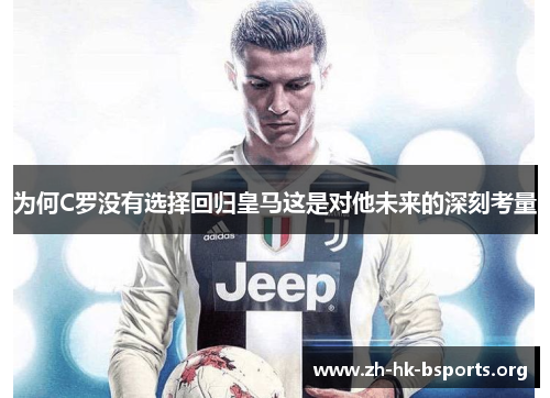 为何C罗没有选择回归皇马这是对他未来的深刻考量