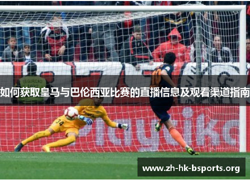 如何获取皇马与巴伦西亚比赛的直播信息及观看渠道指南 如何获取皇马与巴伦西亚比赛的直播信息及观看渠道指南