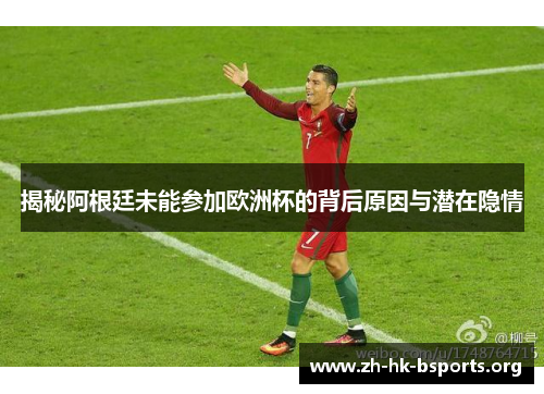 揭秘阿根廷未能参加欧洲杯的背后原因与潜在隐情 揭秘阿根廷未能参加欧洲杯的背后原因与潜在隐情