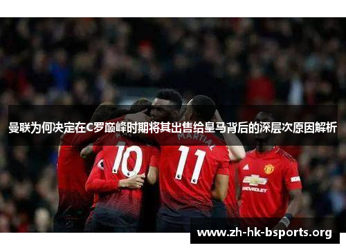 曼联为何决定在C罗巅峰时期将其出售给皇马背后的深层次原因解析 曼联为何决定在C罗巅峰时期将其出售给皇马背后的深层次原因解析