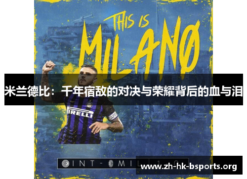 米兰德比:千年宿敌的对决与荣耀背后的血与泪 米兰德比:千年宿敌的对决与荣耀背后的血与泪