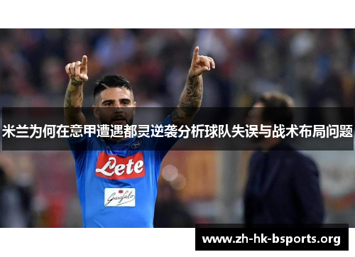 米兰为何在意甲遭遇都灵逆袭分析球队失误与战术布局问题 米兰为何在意甲遭遇都灵逆袭分析球队失误与战术布局问题
