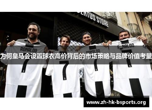 为何皇马会设置球衣高价背后的市场策略与品牌价值考量 为何皇马会设置球衣高价背后的市场策略与品牌价值考量