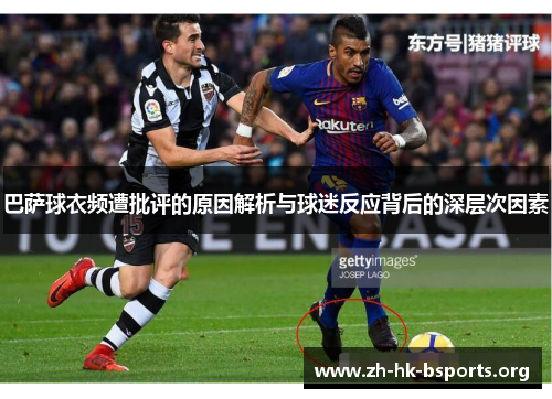 巴萨球衣频遭批评的原因解析与球迷反应背后的深层次因素 巴萨球衣频遭批评的原因解析与球迷反应背后的深层次因素