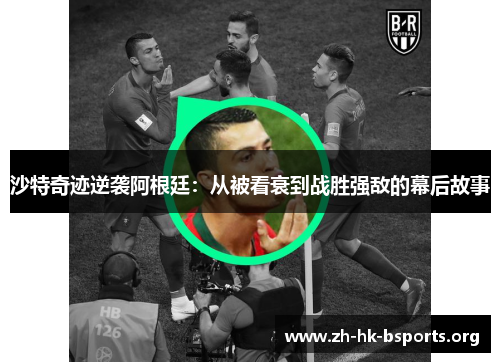 沙特奇迹逆袭阿根廷:从被看衰到战胜强敌的幕后故事 沙特奇迹逆袭阿根廷:从被看衰到战胜强敌的幕后故事