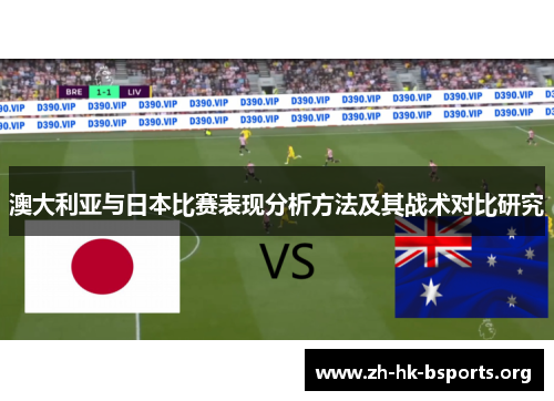 澳大利亚与日本比赛表现分析方法及其战术对比研究 澳大利亚与日本比赛表现分析方法及其战术对比研究