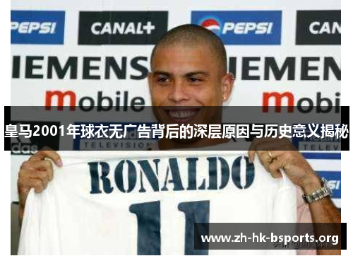 皇马2001年球衣无广告背后的深层原因与历史意义揭秘 皇马2001年球衣无广告背后的深层原因与历史意义揭秘