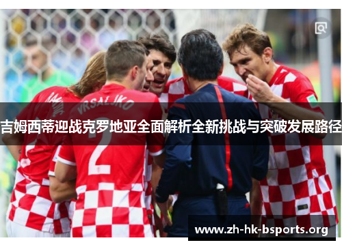 吉姆西蒂迎战克罗地亚全面解析全新挑战与突破发展路径 吉姆西蒂迎战克罗地亚全面解析全新挑战与突破发展路径