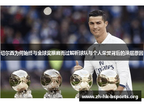 切尔西为何始终与金球奖擦肩而过解析球队与个人荣誉背后的深层原因 切尔西为何始终与金球奖擦肩而过解析球队与个人荣誉背后的深层原因