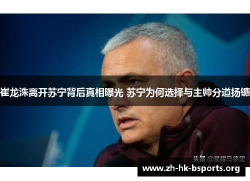 崔龙洙离开苏宁背后真相曝光 苏宁为何选择与主帅分道扬镳 崔龙洙离开苏宁背后真相曝光 苏宁为何选择与主帅分道扬镳