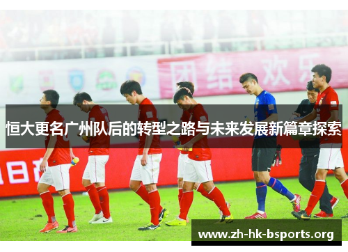 恒大更名广州队后的转型之路与未来发展新篇章探索