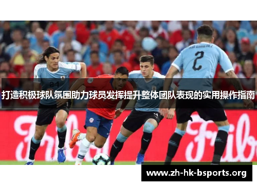 打造积极球队氛围助力球员发挥提升整体团队表现的实用操作指南 打造积极球队氛围助力球员发挥提升整体团队表现的实用操作指南