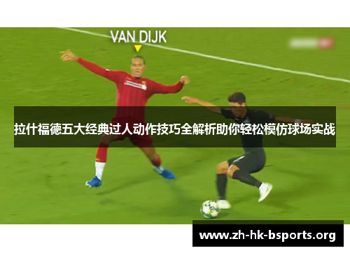 拉什福德五大经典过人动作技巧全解析助你轻松模仿球场实战 拉什福德五大经典过人动作技巧全解析助你轻松模仿球场实战