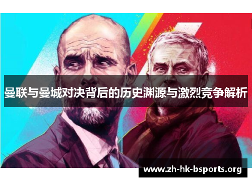 曼联与曼城对决背后的历史渊源与激烈竞争解析 曼联与曼城对决背后的历史渊源与激烈竞争解析