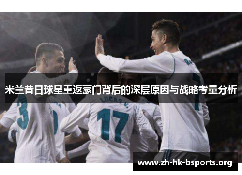 米兰昔日球星重返豪门背后的深层原因与战略考量分析 米兰昔日球星重返豪门背后的深层原因与战略考量分析