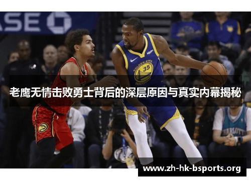 老鹰无情击败勇士背后的深层原因与真实内幕揭秘 老鹰无情击败勇士背后的深层原因与真实内幕揭秘