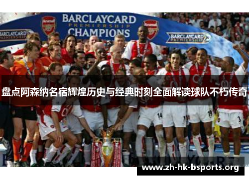 盘点阿森纳名宿辉煌历史与经典时刻全面解读球队不朽传奇 盘点阿森纳名宿辉煌历史与经典时刻全面解读球队不朽传奇