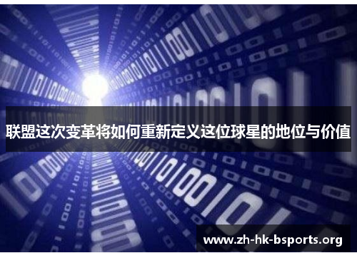 联盟这次变革将如何重新定义这位球星的地位与价值 联盟这次变革将如何重新定义这位球星的地位与价值