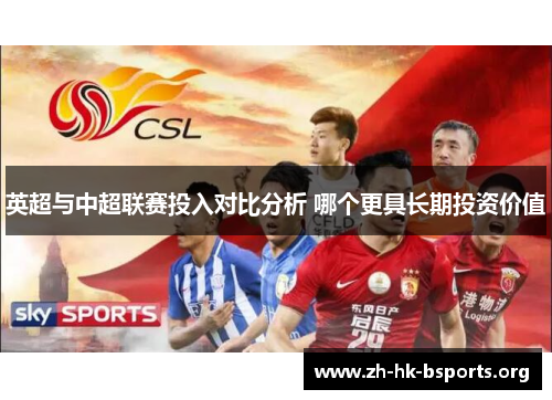 英超与中超联赛投入对比分析 哪个更具长期投资价值 英超与中超联赛投入对比分析 哪个更具长期投资价值