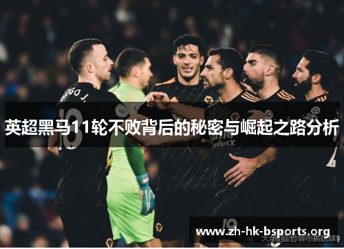 英超黑马11轮不败背后的秘密与崛起之路分析 英超黑马11轮不败背后的秘密与崛起之路分析