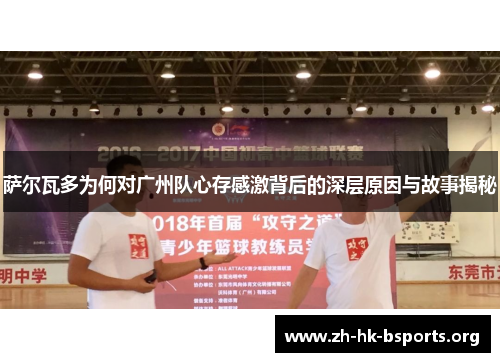 萨尔瓦多为何对广州队心存感激背后的深层原因与故事揭秘 萨尔瓦多为何对广州队心存感激背后的深层原因与故事揭秘