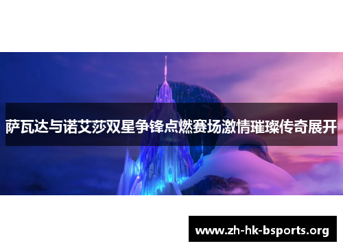 萨瓦达与诺艾莎双星争锋点燃赛场激情璀璨传奇展开 萨瓦达与诺艾莎双星争锋点燃赛场激情璀璨传奇展开