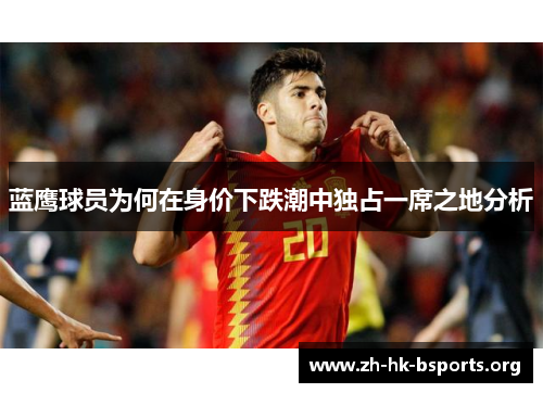 蓝鹰球员为何在身价下跌潮中独占一席之地分析 蓝鹰球员为何在身价下跌潮中独占一席之地分析