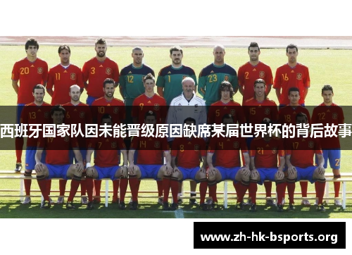 西班牙国家队因未能晋级原因缺席某届世界杯的背后故事 西班牙国家队因未能晋级原因缺席某届世界杯的背后故事